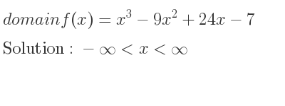The domain of f(x)=x^3-9x^2+24x-7 is -infinity <x<infinity